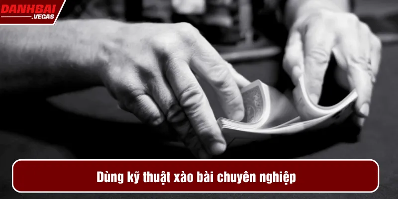 Dùng kỹ thuật xào bài chuyên nghiệp