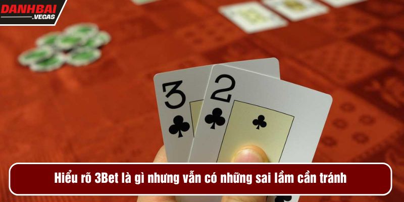 Hiểu rõ 3Bet là gì nhưng vẫn có những sai lầm cần tránh